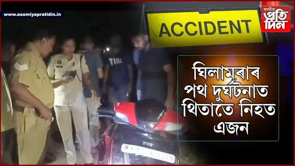 ঘিলামৰাত পথ দুৰ্ঘটনাত নিহত যুৱক...
